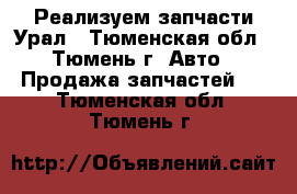 Реализуем запчасти Урал - Тюменская обл., Тюмень г. Авто » Продажа запчастей   . Тюменская обл.,Тюмень г.